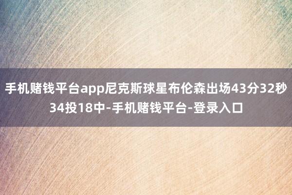 手机赌钱平台app尼克斯球星布伦森出场43分32秒34投18中-手机赌钱平台-登录入口