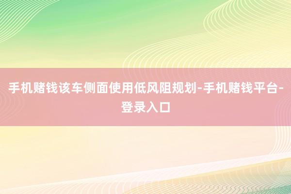 手机赌钱该车侧面使用低风阻规划-手机赌钱平台-登录入口