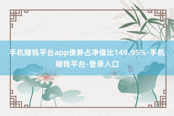 手机赌钱平台app债券占净值比149.95%-手机赌钱平台-登录入口