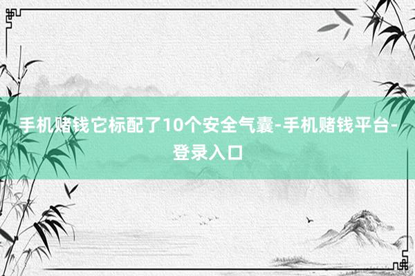 手机赌钱它标配了10个安全气囊-手机赌钱平台-登录入口