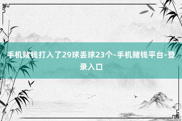 手机赌钱打入了29球丢球23个-手机赌钱平台-登录入口