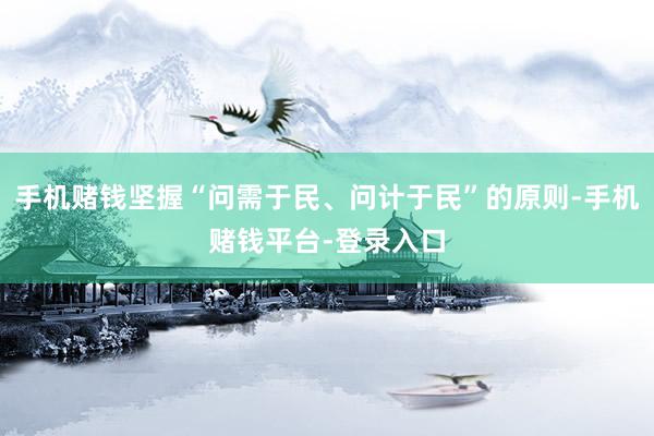 手机赌钱坚握“问需于民、问计于民”的原则-手机赌钱平台-登录入口