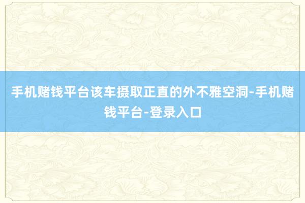 手机赌钱平台该车摄取正直的外不雅空洞-手机赌钱平台-登录入口