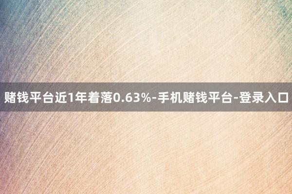 赌钱平台近1年着落0.63%-手机赌钱平台-登录入口