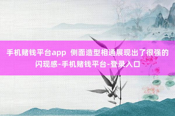 手机赌钱平台app  侧面造型相通展现出了很强的闪现感-手机赌钱平台-登录入口