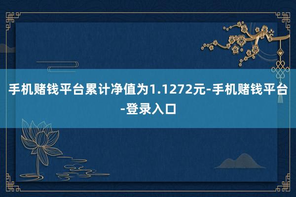 手机赌钱平台累计净值为1.1272元-手机赌钱平台-登录入口