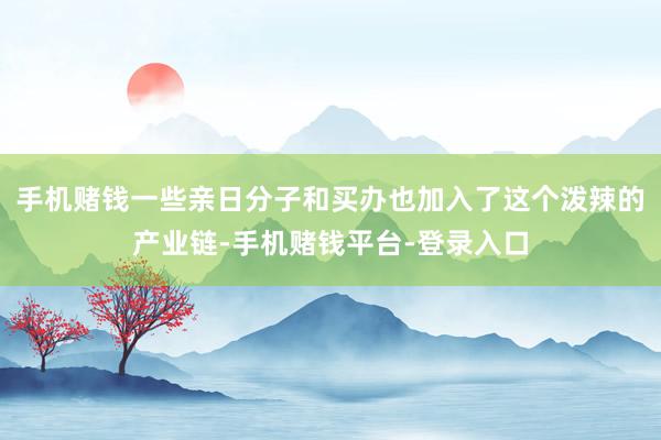 手机赌钱一些亲日分子和买办也加入了这个泼辣的产业链-手机赌钱平台-登录入口