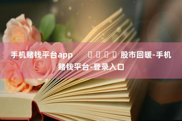 手机赌钱平台app       				股市回暖-手机赌钱平台-登录入口