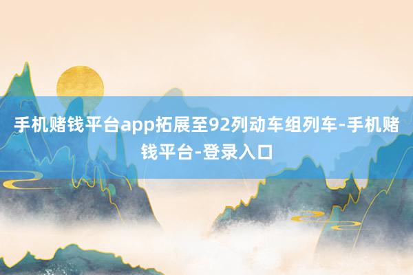 手机赌钱平台app拓展至92列动车组列车-手机赌钱平台-登录入口