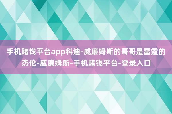 手机赌钱平台app科迪-威廉姆斯的哥哥是雷霆的杰伦-威廉姆斯-手机赌钱平台-登录入口