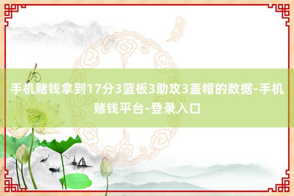 手机赌钱拿到17分3篮板3助攻3盖帽的数据-手机赌钱平台-登录入口