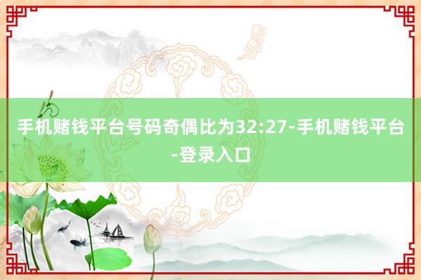 手机赌钱平台号码奇偶比为32:27-手机赌钱平台-登录入口