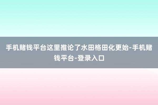 手机赌钱平台这里推论了水田格田化更始-手机赌钱平台-登录入口