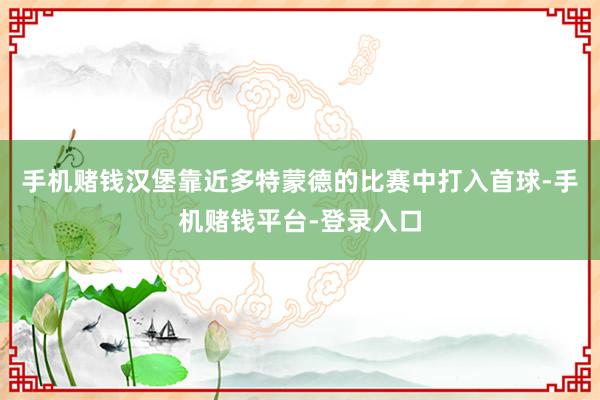 手机赌钱汉堡靠近多特蒙德的比赛中打入首球-手机赌钱平台-登录入口