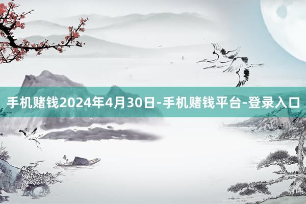 手机赌钱2024年4月30日-手机赌钱平台-登录入口