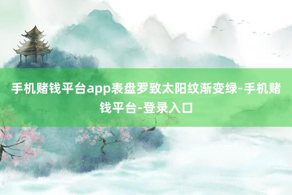 手机赌钱平台app表盘罗致太阳纹渐变绿-手机赌钱平台-登录入口