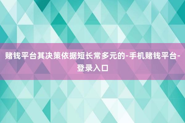 赌钱平台其决策依据短长常多元的-手机赌钱平台-登录入口