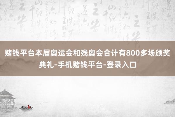 赌钱平台本届奥运会和残奥会合计有800多场颁奖典礼-手机赌钱平台-登录入口