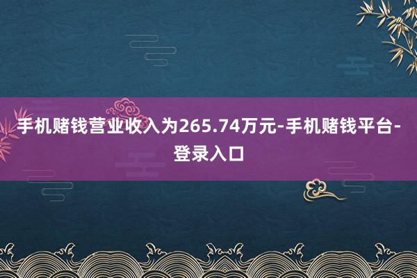 手机赌钱营业收入为265.74万元-手机赌钱平台-登录入口