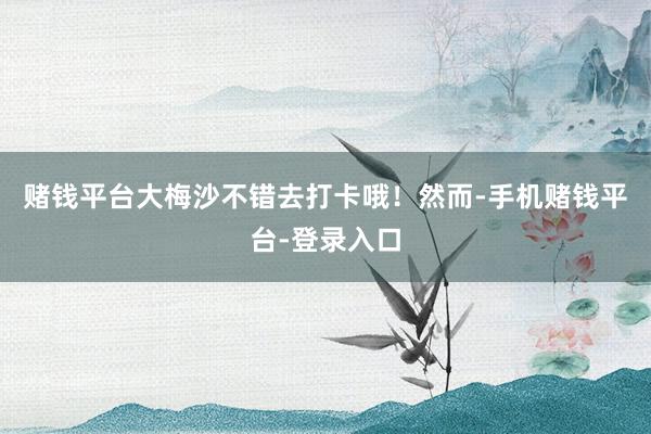 赌钱平台大梅沙不错去打卡哦！然而-手机赌钱平台-登录入口