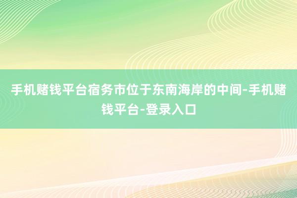 手机赌钱平台宿务市位于东南海岸的中间-手机赌钱平台-登录入口