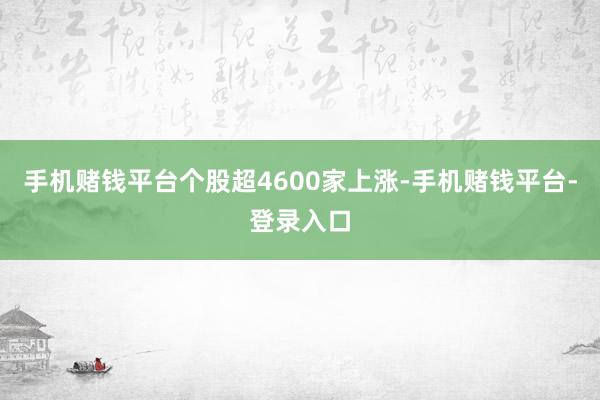 手机赌钱平台个股超4600家上涨-手机赌钱平台-登录入口