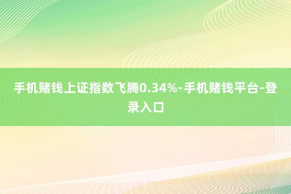 手机赌钱上证指数飞腾0.34%-手机赌钱平台-登录入口