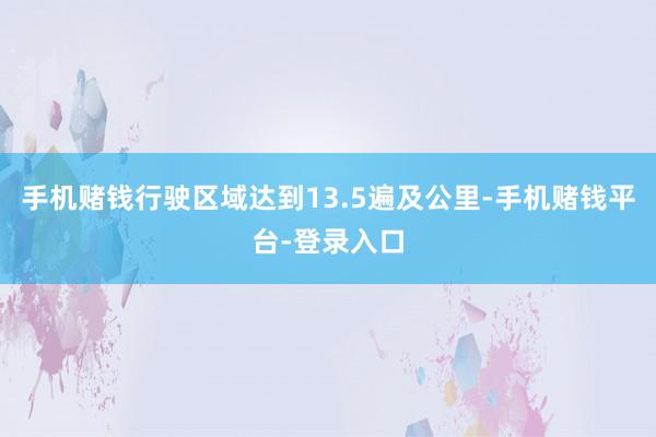 手机赌钱行驶区域达到13.5遍及公里-手机赌钱平台-登录入口