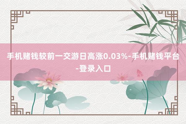 手机赌钱较前一交游日高涨0.03%-手机赌钱平台-登录入口