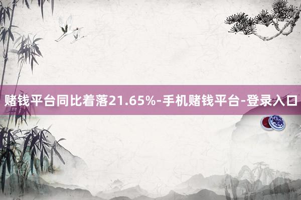 赌钱平台同比着落21.65%-手机赌钱平台-登录入口