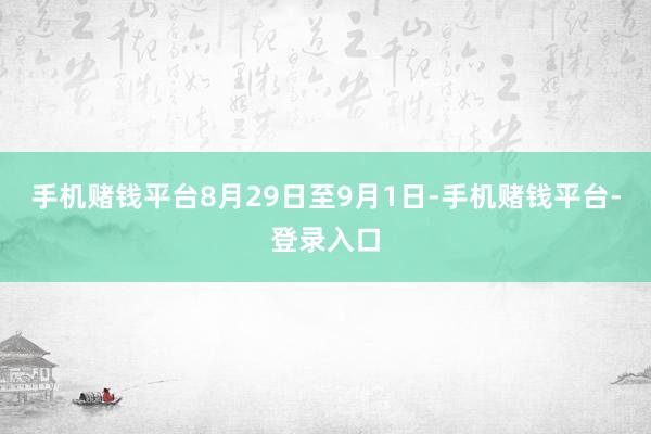 手机赌钱平台8月29日至9月1日-手机赌钱平台-登录入口