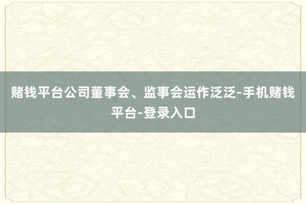 赌钱平台公司董事会、监事会运作泛泛-手机赌钱平台-登录入口